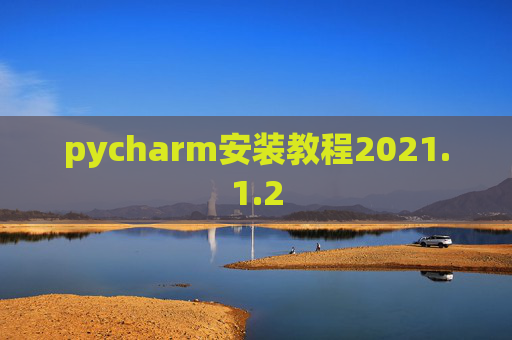 pycharm安装教程2021.1.2 pycharm安装教程2021.1.2